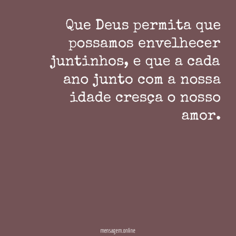 Que Deus permita que possamos envelhecer juntinhos
