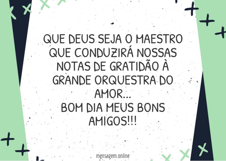 Que Deus seja o maestro que conduzirá nossas notas de gratidão à grande orquestra do amor…