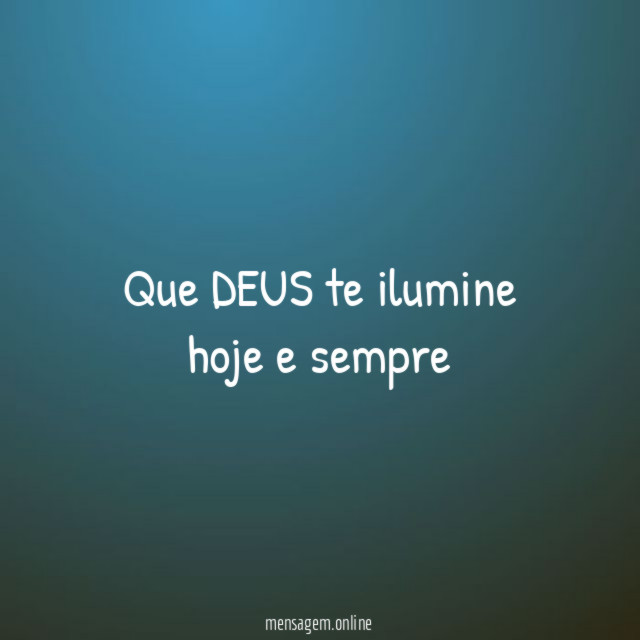 Que DEUS te ilumine hoje e sempre"