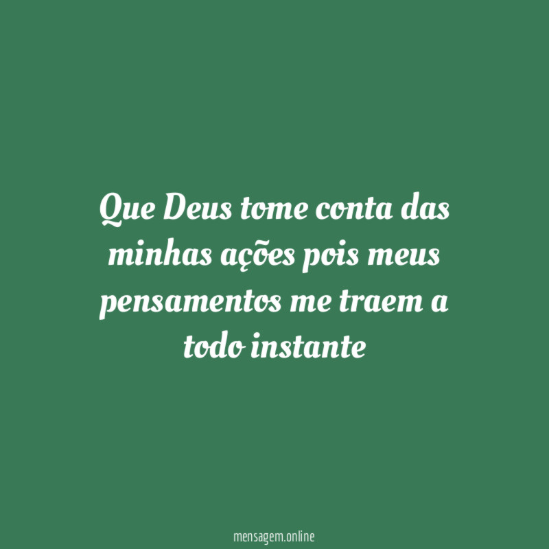 Que Deus tome conta das minhas ações pois