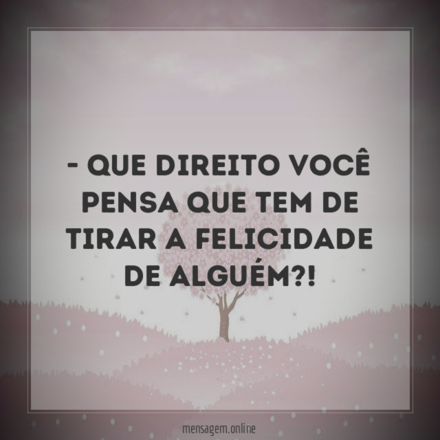 Que direito você pensa que tem de
