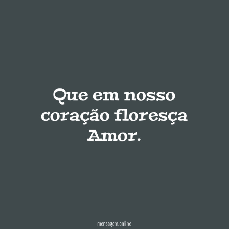 Que em nosso coração floresça Amor
