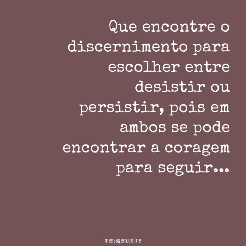 Que encontre o discernimento para escolher entre desistir ou persistir