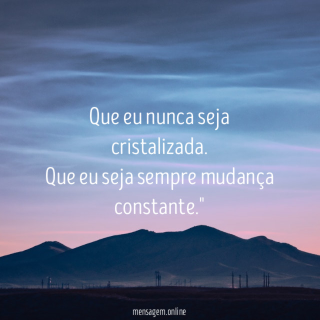 "Que eu nunca seja cristalizada. Que eu seja sempre mudança constante."