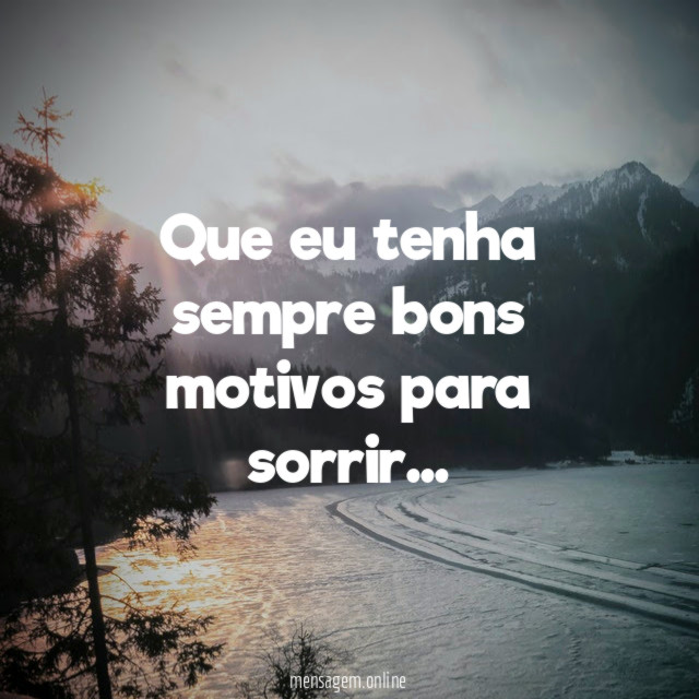 Que eu tenha sempre bons motivos para sorrir