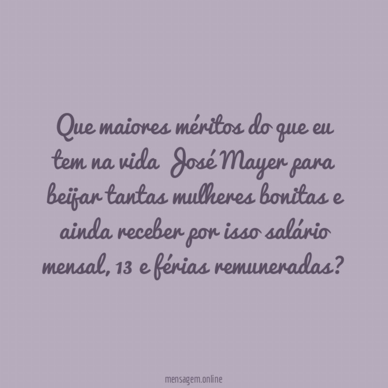 Que maiores méritos do que eu tem na