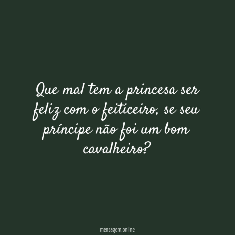 Que mal tem a princesa ser feliz com o feiticeiro