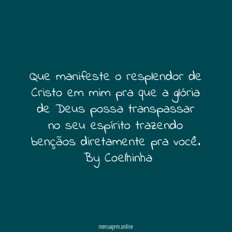 ❝Que manifeste o resplendor de Cristo em mim pra que a glória de Deus possa transpassar no seu espírito trazendo bençãos diretamente pra você.❞