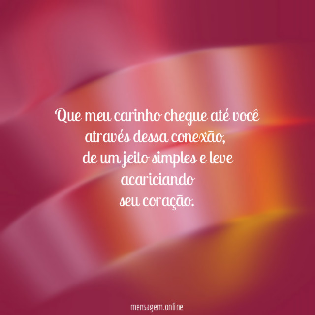 Que meu carinho chegue até você através dessa conexão