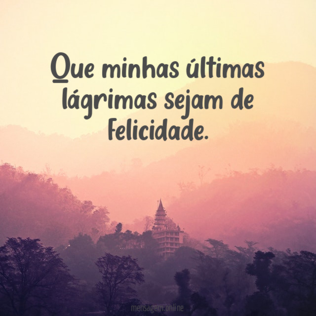Que minhas últimas lágrimas sejam de felicidade