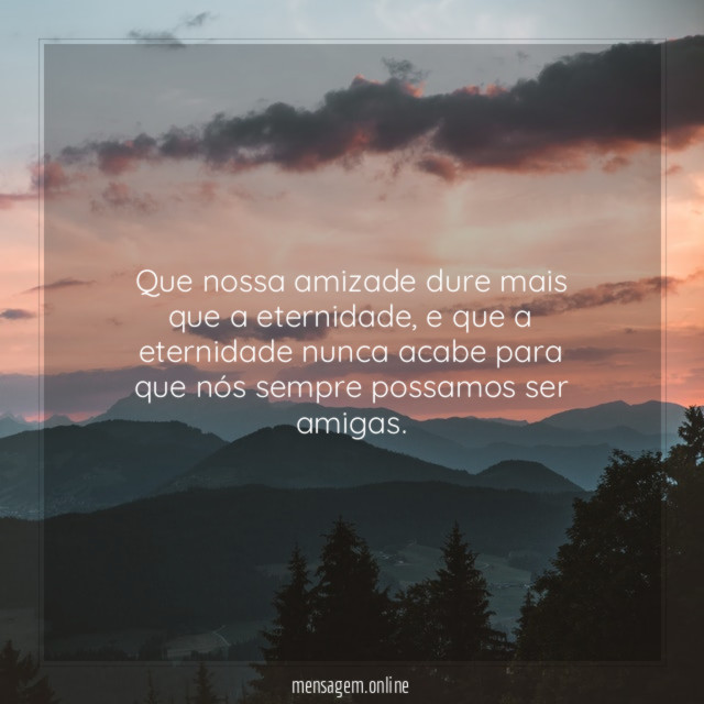 Que nossa amizade dure mais que a eternidade