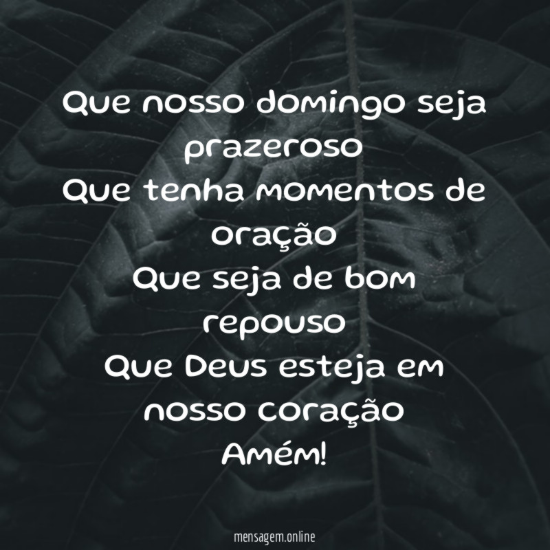 Que nosso domingo seja prazeroso
Que tenha momentos de oração
Que seja de bom repouso
Que Deus esteja em nosso coração
Amém!