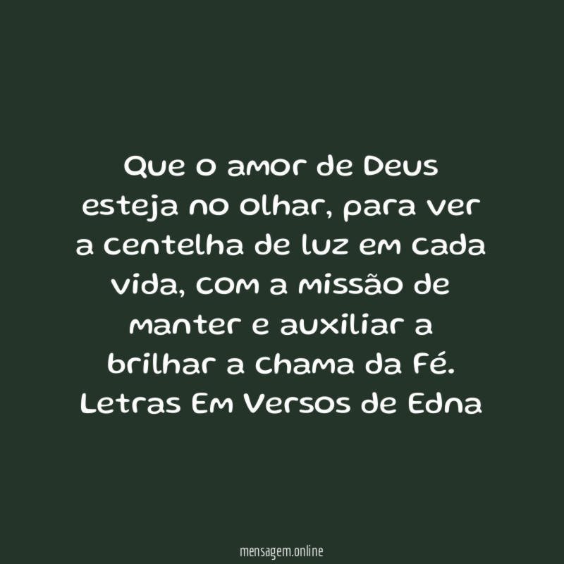 Que o amor de Deus esteja no olhar, para ver a centelha de luz em cada vida, com a missão de manter e auxiliar a brilhar a chama da Fé.