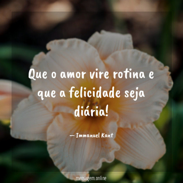 Que o amor vire rotina e que a felicidade seja diária