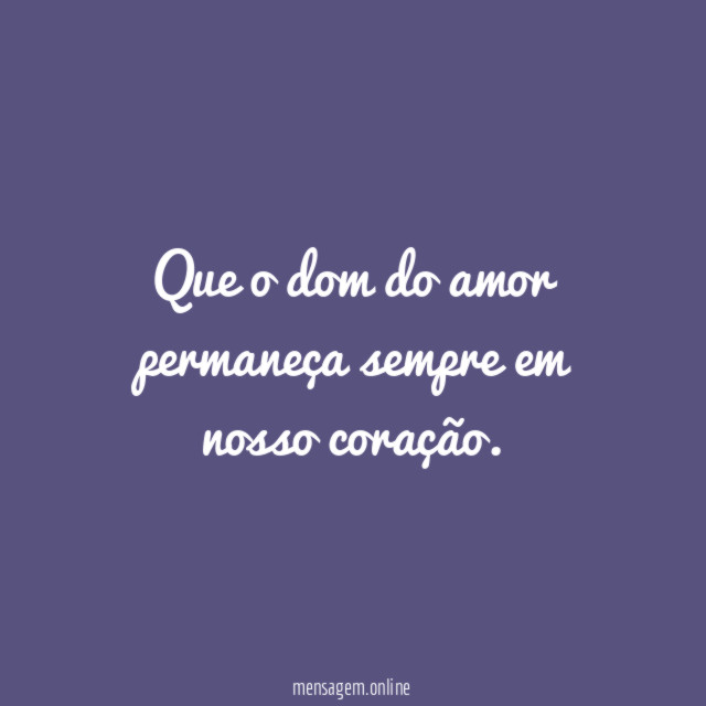 Que o dom do amor permaneça sempre em nosso coração