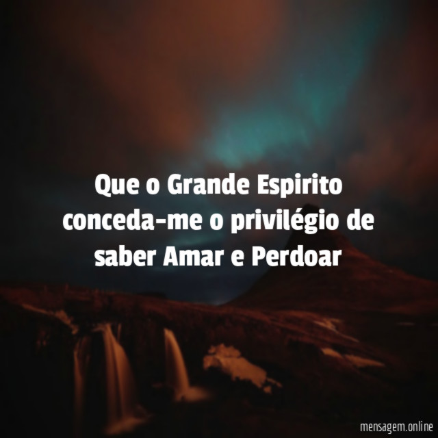 Que o Grande Espirito conceda-me o privilégio de