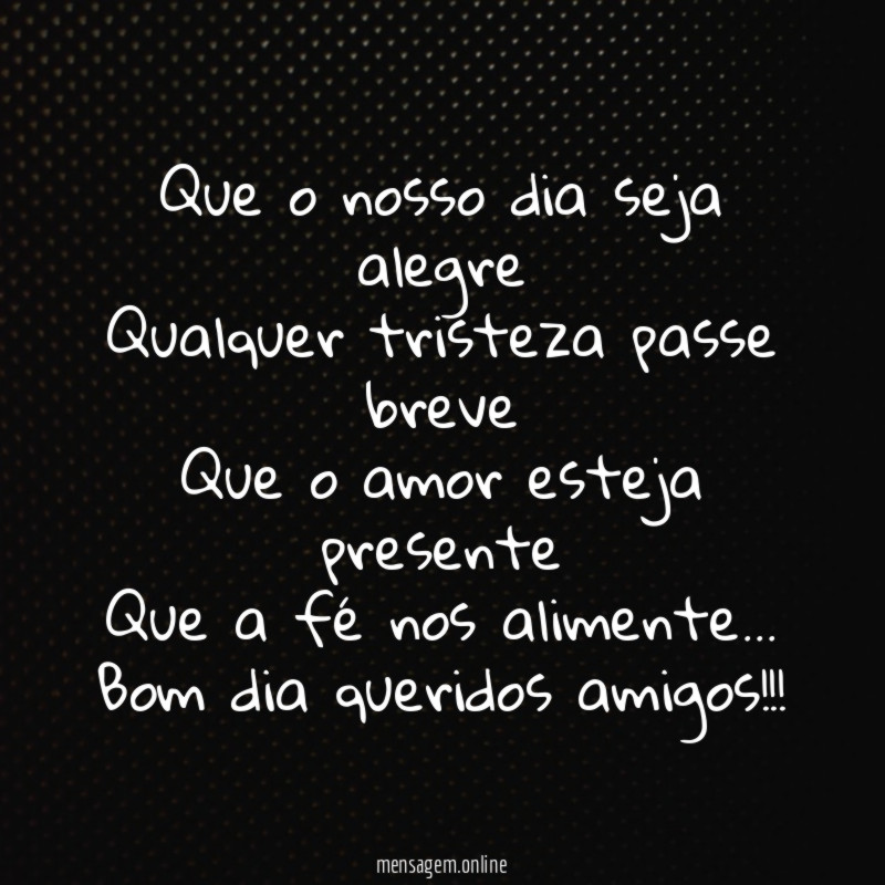Que o nosso dia seja alegre
Qualquer tristeza passe breve
Que o amor esteja presente
Que a fé nos alimente…