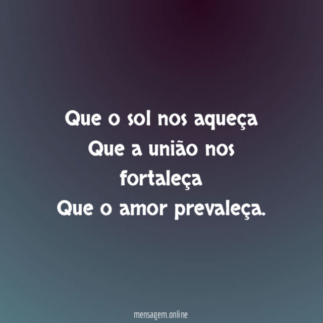 Que o sol nos aqueça
Que a união nos fortaleça
Que o amor prevaleça.