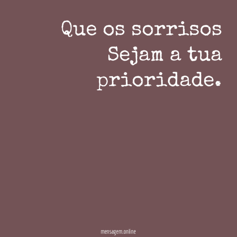 Que os sorrisos Sejam a tua prioridade