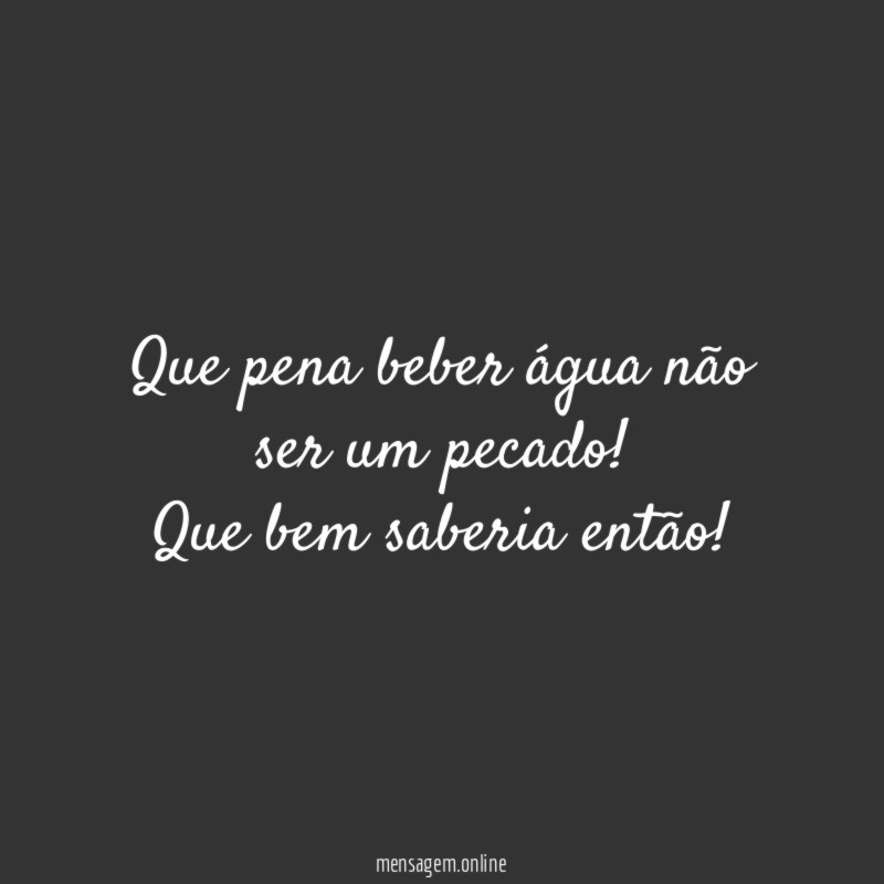 Que pena beber água não ser um pecado