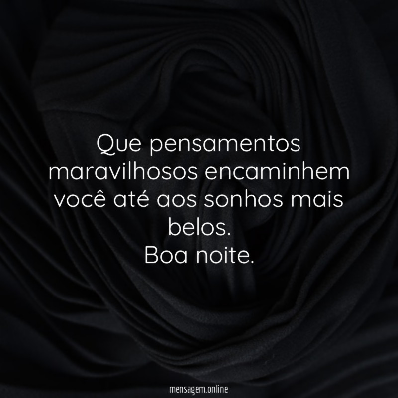 Que pensamentos maravilhosos encaminhem você até aos sonhos mais belos