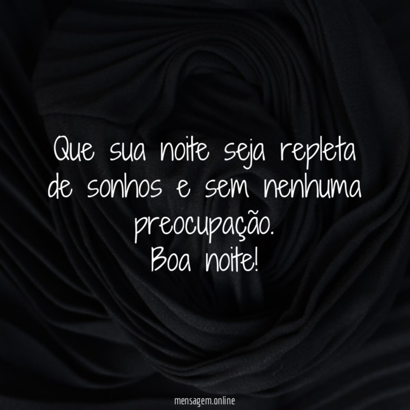 Que sua noite seja repleta de sonhos e sem nenhuma preocupação