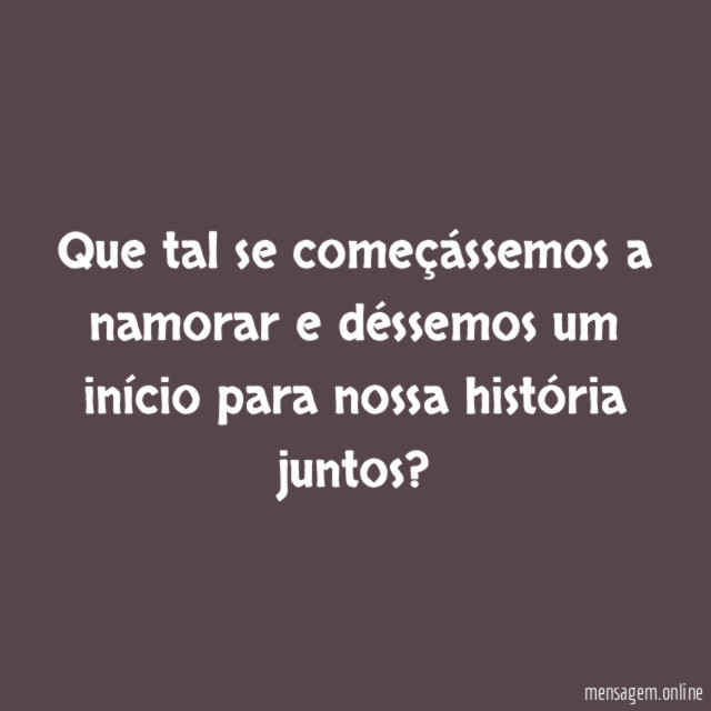 Que tal se começássemos a namorar e déssemos