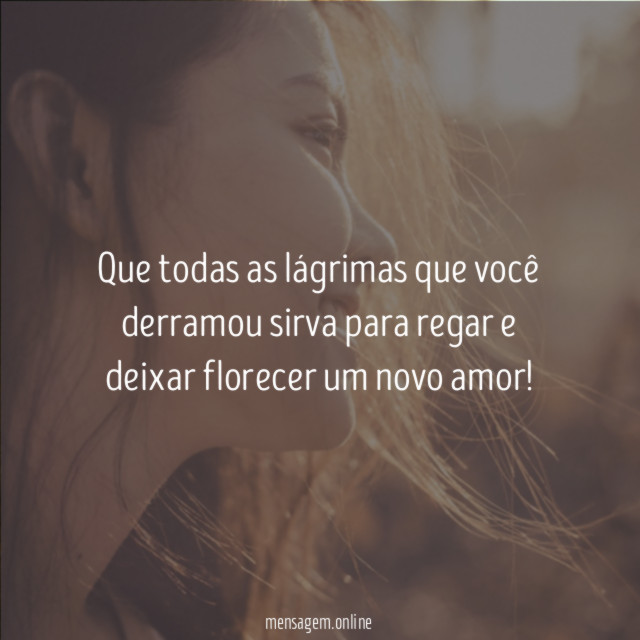 Que todas as lágrimas que você derramou sirva