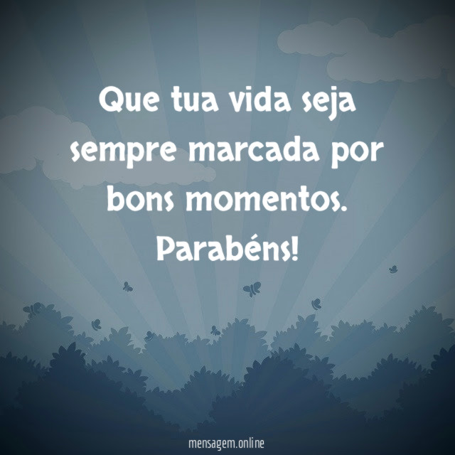 Que tua vida seja sempre marcada por bons momentos
