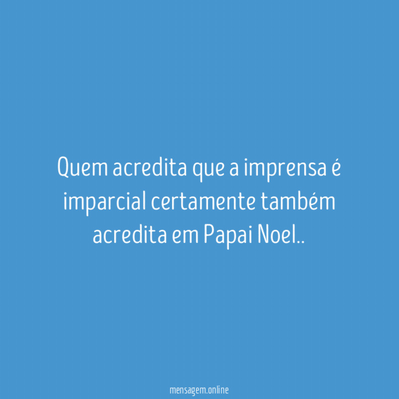 Quem acredita que a imprensa é imparcial certamente