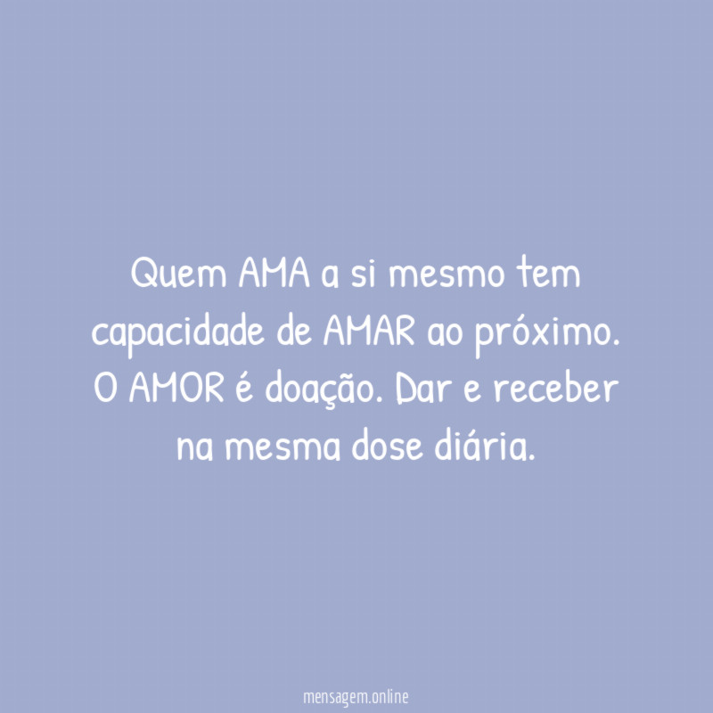 Quem AMA a si mesmo tem capacidade de AMAR ao próximo