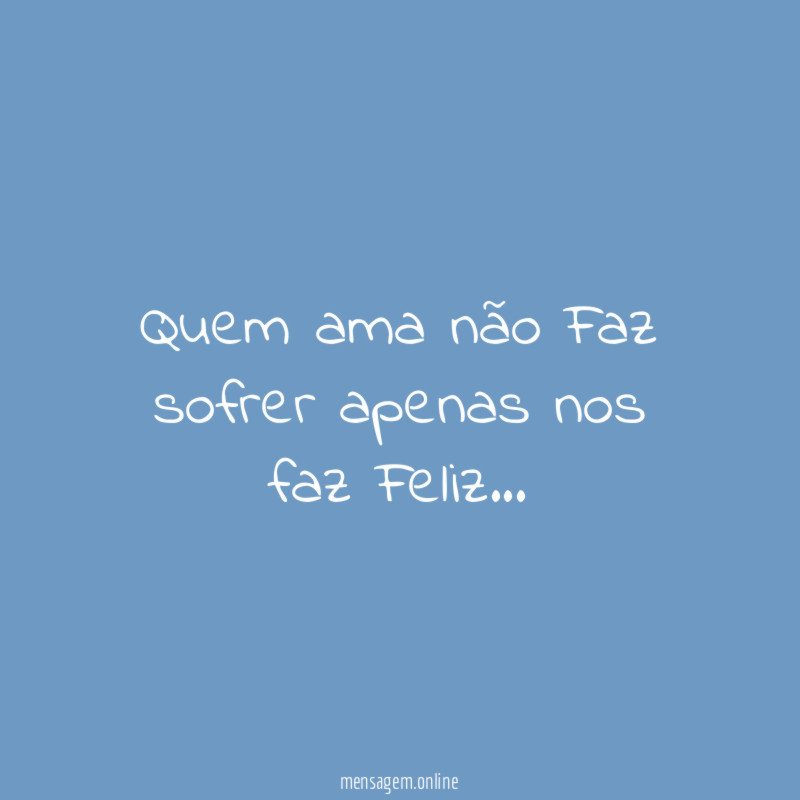 Quem ama não Faz sofrer apenas nos faz Feliz