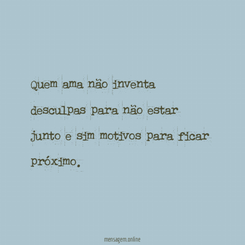 Quem ama não inventa desculpas para não estar