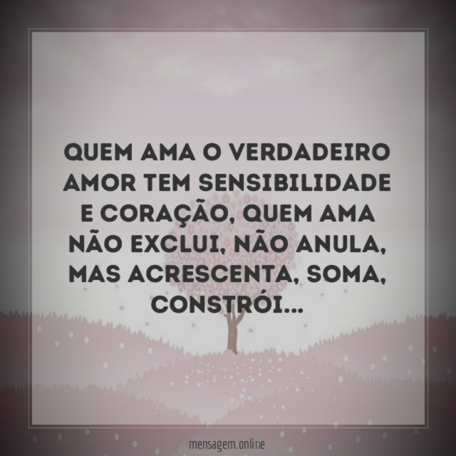 Quem ama o verdadeiro amor tem sensibilidade e coração