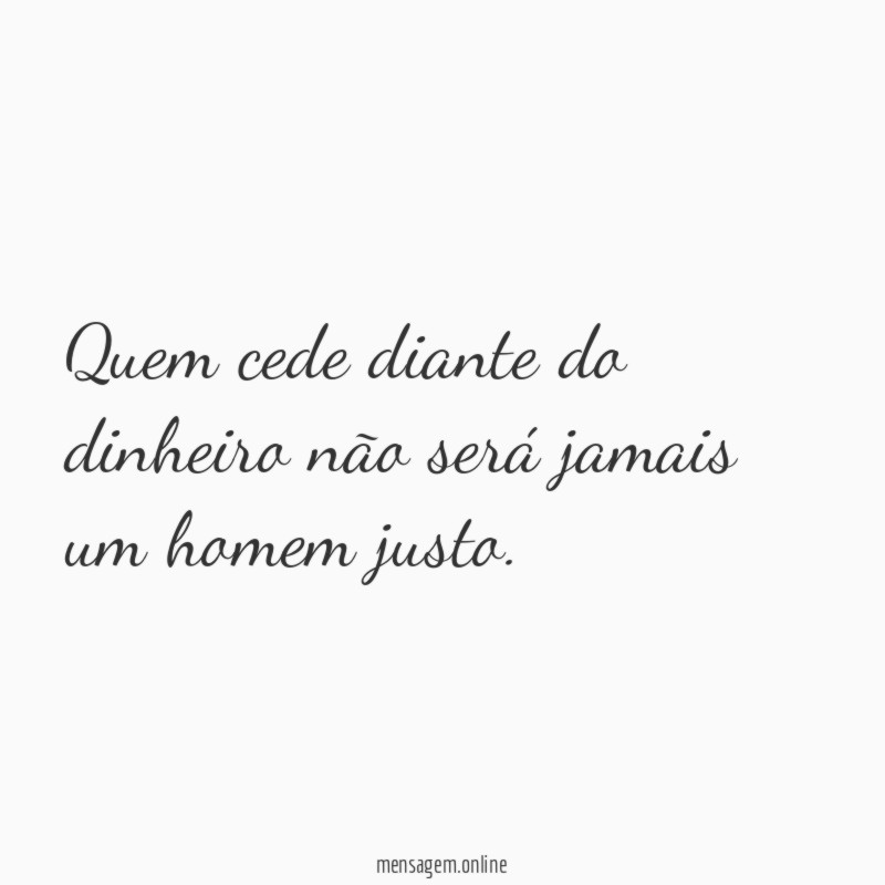 Quem cede diante do dinheiro não será jamais um homem justo