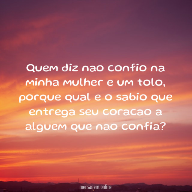 Quem diz nao confio na minha mulher e um tolo