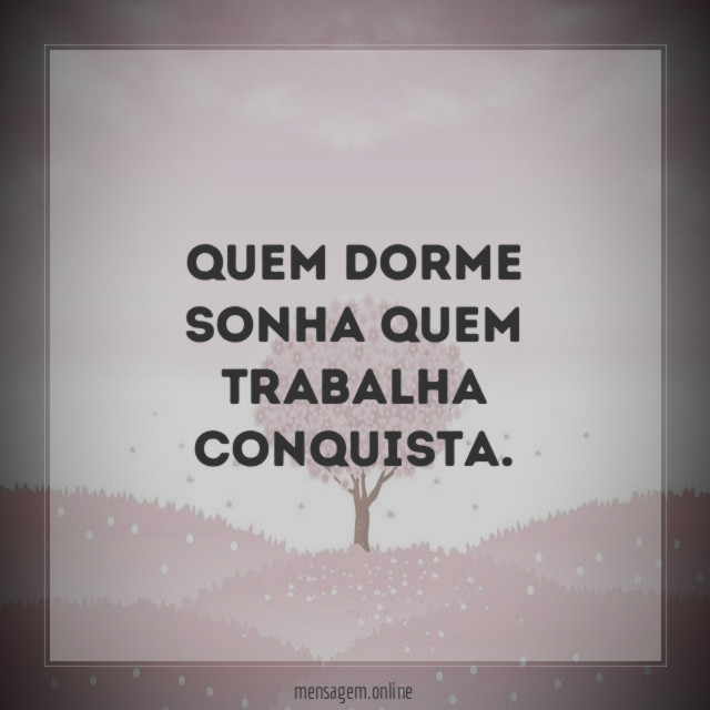 Quem Dorme Sonha Quem Trabalha Conquista