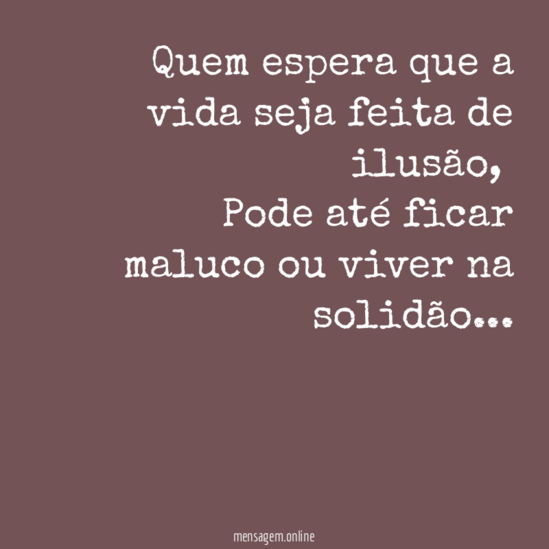 Quem espera que a vida seja feita de ilusão