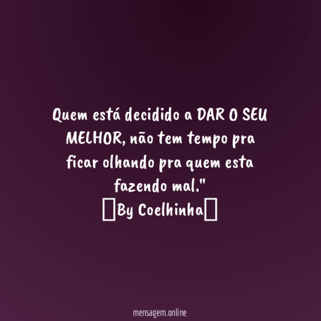 "Quem está decidido a DAR O SEU MELHOR, não tem tempo pra ficar olhando pra quem esta fazendo mal."
