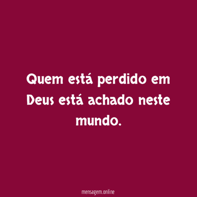 Quem está perdido em Deus está achado neste mundo