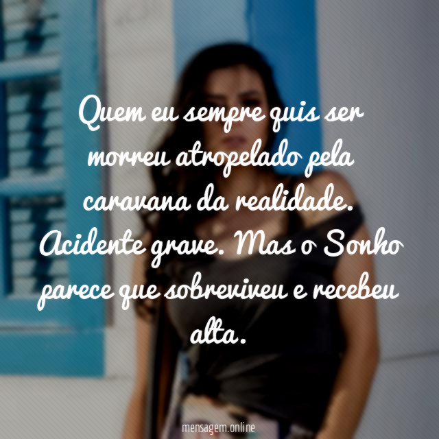 Quem eu sempre quis ser morreu atropelado pela caravana da realidade