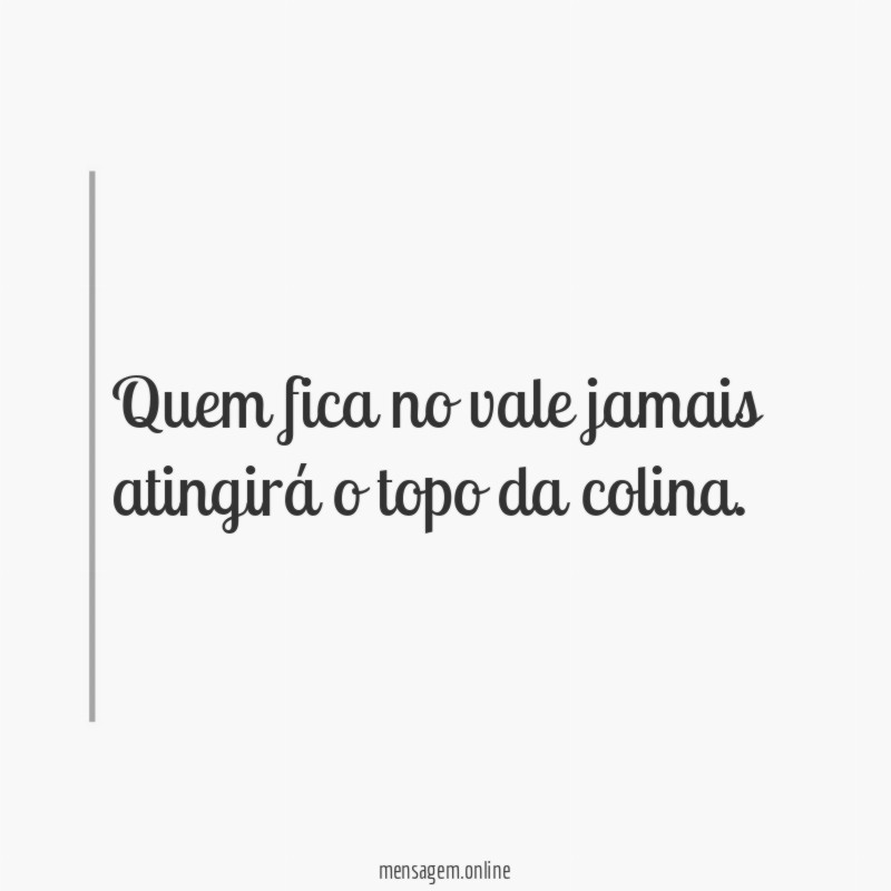 Quem fica no vale jamais atingirá o topo da colina