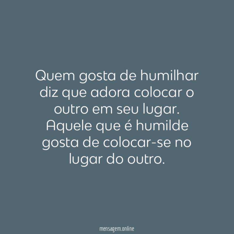Quem gosta de humilhar diz que adora colocar