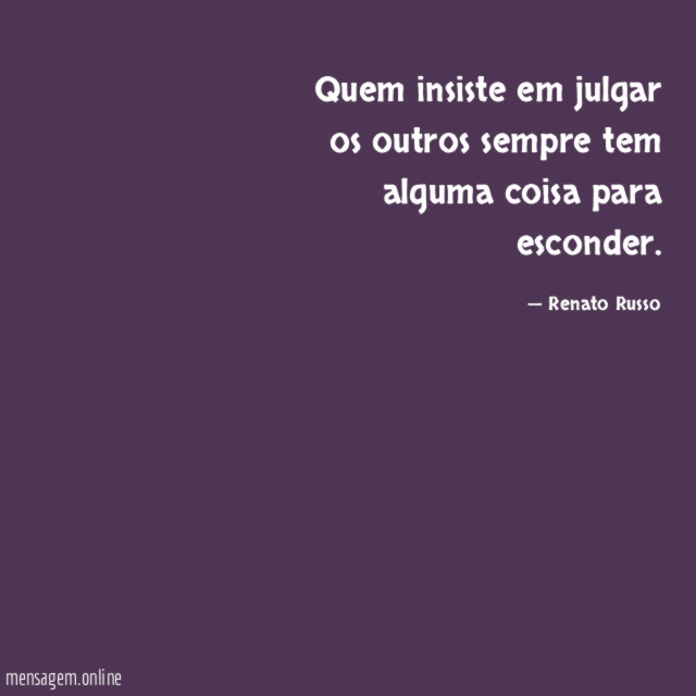 Quem insiste em julgar os outros sempre tem alguma coisa para esconder