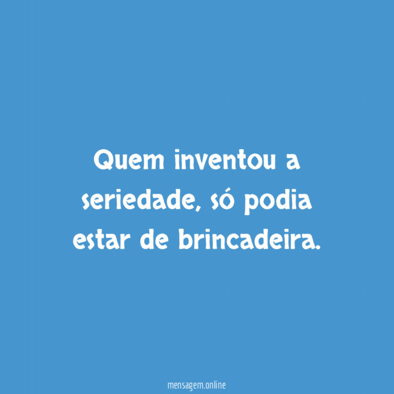 Quem inventou a seriedade