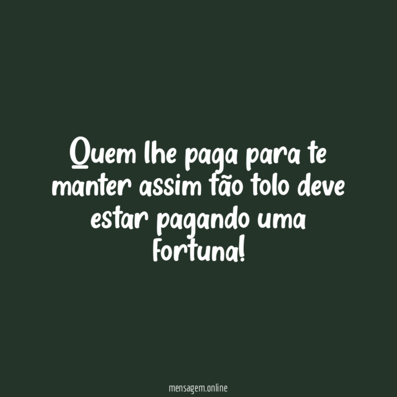 Quem lhe paga para te manter assim tão
