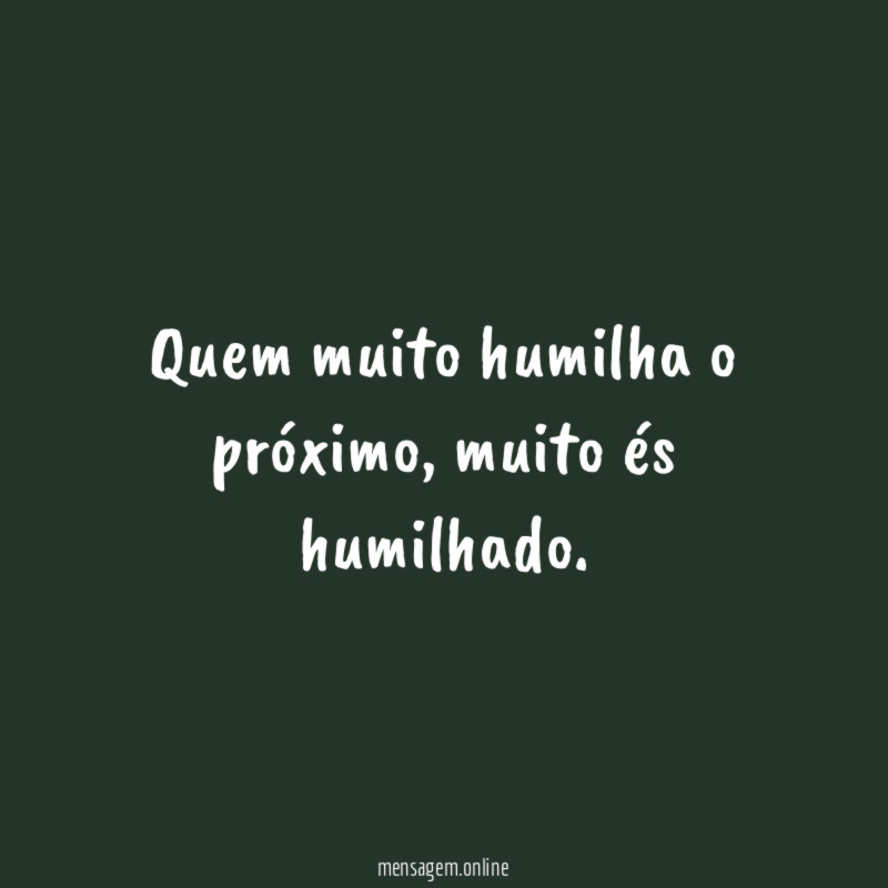 Quem muito humilha o próximo