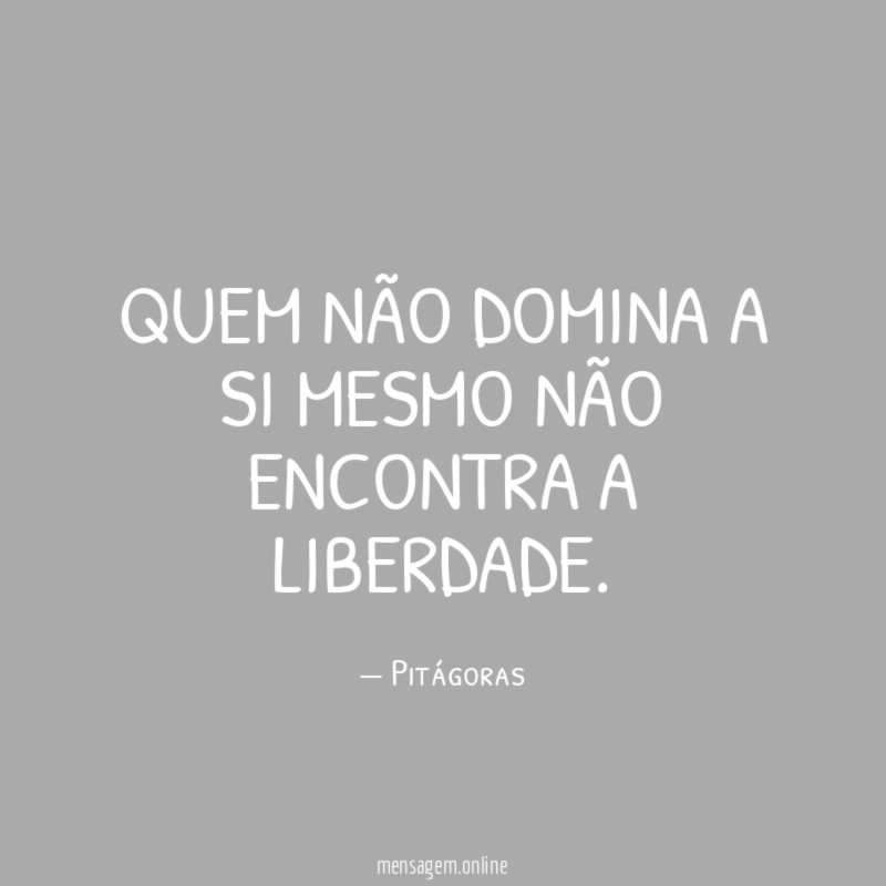 Quem não domina a si mesmo não encontra a liberdade