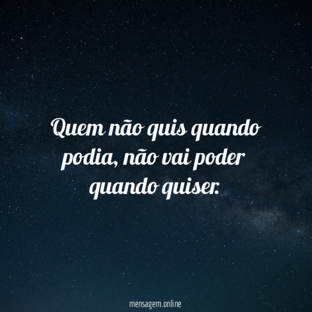 Quem não quis quando podia