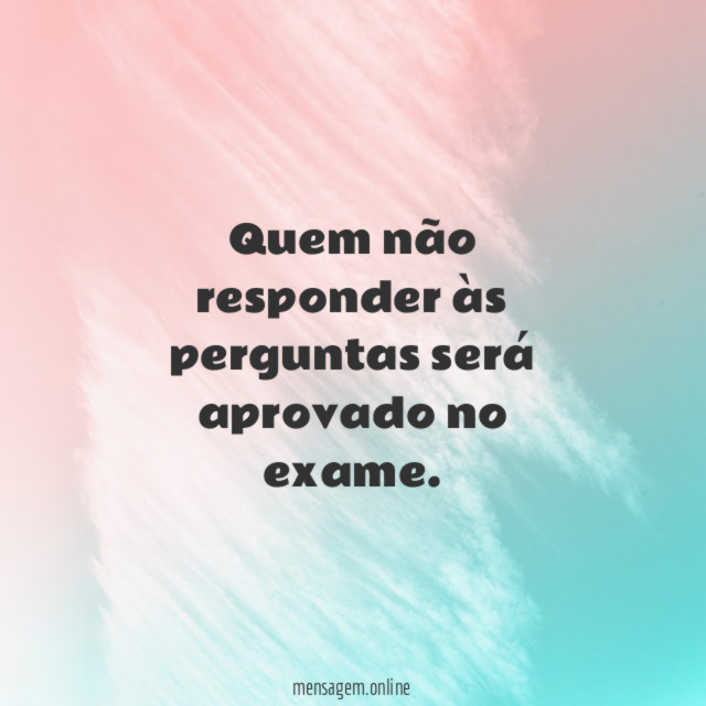 Quem não responder às perguntas será aprovado no exame